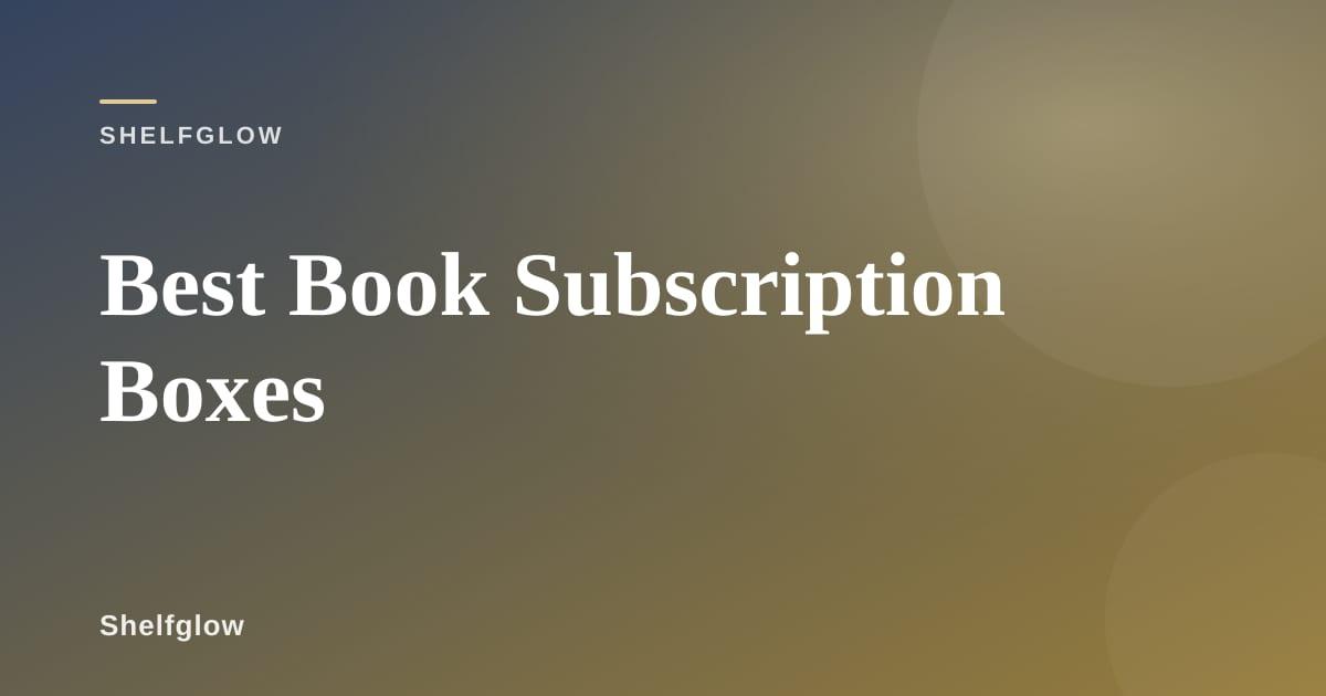 Subscription book boxes with curated reads and bookish extras