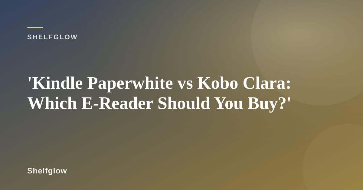 Kindle Paperwhite and Kobo Clara side by side